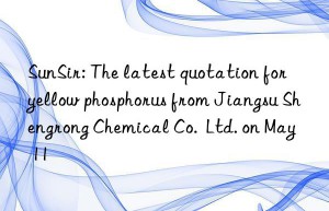 sunsir: the latest quotation for yellow phosphorus from jiangsu shengrong chemical co.  ltd. on may 11