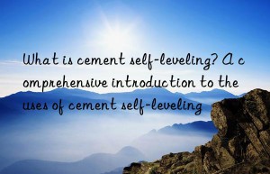 what is cement self-leveling? a comprehensive introduction to the uses of cement self-leveling