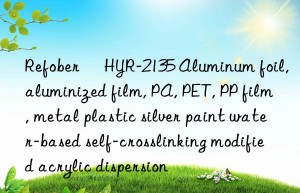 refober® hyr-2135 aluminum foil, aluminized film, pa, pet, pp film, metal plastic silver paint water-based self-crosslinking modified acrylic dispersion