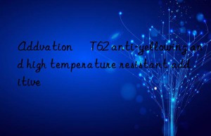 addvation® t62 anti-yellowing and high temperature resistant additive
