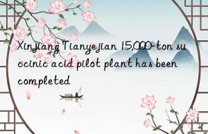 xinjiang tianyejian 15,000-ton succinic acid pilot plant has been completed
