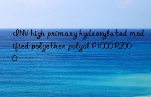 inv high primary hydroxylated modified polyether polyol p1000 p2000
