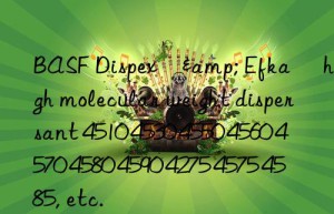 dispex®& efka® high molecular weight dispersant 4510 4530 4550 4560 4570 4580 4590 4275 4575 4585, etc.