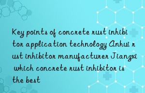 key points of concrete rust inhibitor application technology anhui rust inhibitor manufacturer jiangxi which concrete rust inhibitor is the best