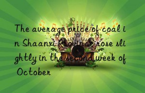 the average price of coal in shaanxi province rose slightly in the second week of october