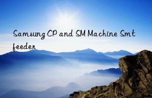 samsung cp and sm machine smt feeder