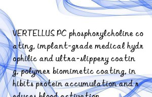vertellus pc phosphorylcholine coating, implant-grade medical hydrophilic and ultra-slippery coating, polymer biomimetic coating, inhibits protein accumulation and reduces blood activation