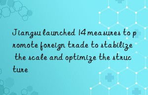 jiangsu launched 14 measures to promote foreign trade to stabilize the scale and optimize the structure