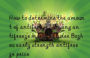 how to determine the amount of antifreeze? fuyang antifreeze manufacturer bozhou early strength antifreeze price
