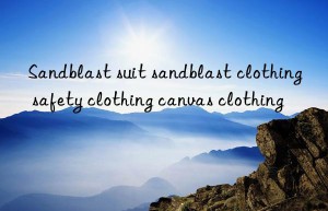 sandblast suit sandblast clothing safety clothing canvas clothing