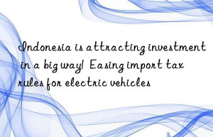 indonesia is attracting investment in a big way!  easing import tax rules for electric vehicles