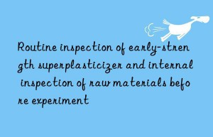 routine inspection of early-strength superplasticizer and internal inspection of raw materials before experiment