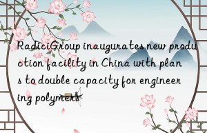 radicigroup inaugurates new production facility in china with plans to double capacity for engineering polymers