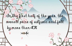 in the first half of the year  the overall price of sulfuric acid fell by more than 40%