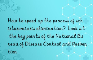 how to speed up the process of schistosomiasis elimination?  look at the key points of the national bureau of disease control and prevention
