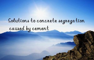 solutions to concrete segregation caused by cement