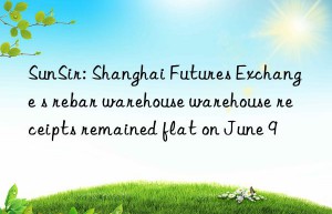 sunsir: shanghai futures exchange s rebar warehouse warehouse receipts remained flat on june 9
