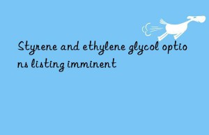 styrene and ethylene glycol options listing imminent