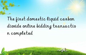 the first domestic liquid carbon dioxide online bidding transaction completed