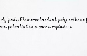 study finds: flame-retardant polyurethane foam shows potential to suppress explosions