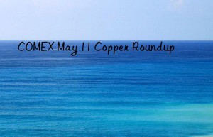 comex may 11 copper roundup
