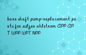 bare shaft pump-replacement parts for sulzer ahlstrom app apt wpp wpt npp