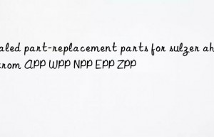 sealed part-replacement parts for sulzer ahlstrom app wpp npp epp zpp