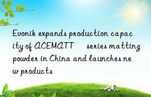 expands production capacity of acematt® series matting powder in china and launches new products
