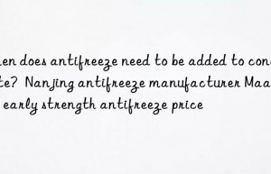 when does antifreeze need to be added to concrete?  nanjing antifreeze manufacturer maanshan early strength antifreeze price