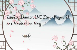 sunsir: london lme zinc ingot stock market on may 11