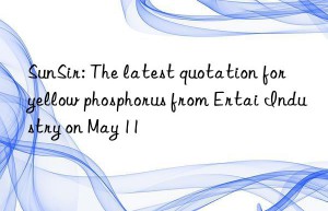 sunsir: the latest quotation for yellow phosphorus from ertai industry on may 11