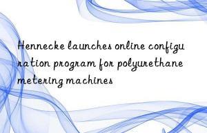 hennecke launches online configuration program for polyurethane metering machines