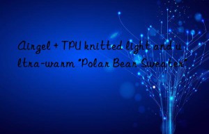 airgel + tpu knitted light and ultra-warm “polar bear sweater”