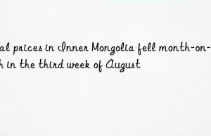 coal prices in inner mongolia fell month-on-month in the third week of august