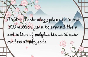 jindan technology plans to invest 300 million yuan to expand the production of polylactic acid raw material projects