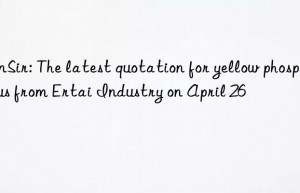 sunsir: the latest quotation for yellow phosphorus from ertai industry on april 26