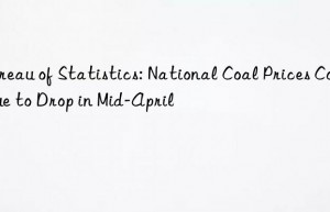 bureau of statistics: national coal prices continue to drop in mid-april