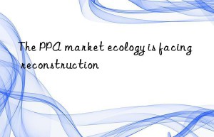 the ppa market ecology is facing reconstruction