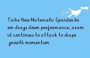 taihe new materials: spandex boom drags n performance, aramid continues to attack to shape growth momentum
