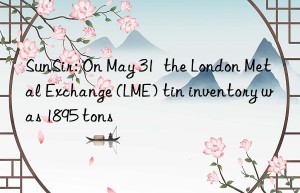 sunsir: on may 31  the london metal exchange (lme) tin inventory was 1895 tons