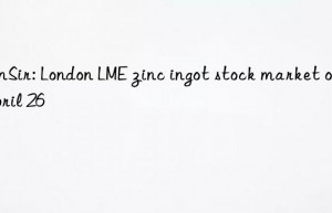 sunsir: london lme zinc ingot stock market on april 26