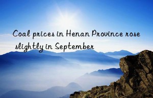 coal prices in henan province rose slightly in september