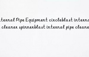 internal pipe equipment circleblast internal pipe cleaner spinnerblast internal pipe cleaner