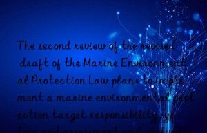 the second review of the revised draft of the marine environmental protection law plans to implement a marine environmental protection target responsibility system and assessment and evaluation system