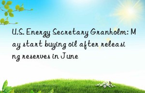 u.s. energy secretary granholm: may start buying oil after releasing reserves in june