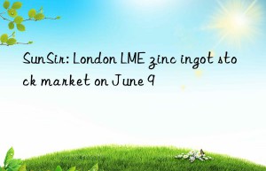sunsir: london lme zinc ingot stock market on june 9