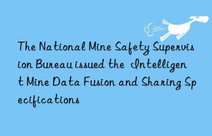 the national mine safety supervision bureau issued the  intelligent mine data fusion and sharing specifications