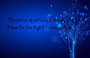 the price of potassium sulfate fell due to the light transaction
