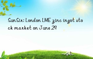 sunsir: london lme zinc ingot stock market on june 29