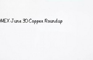 comex june 30 copper roundup